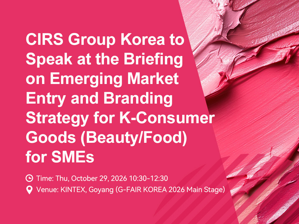CIRS Group Korea to Speak at the Briefing on Emerging Market Entry and Branding Strategy for K-Consumer Goods (Beauty/Food) for SMEs